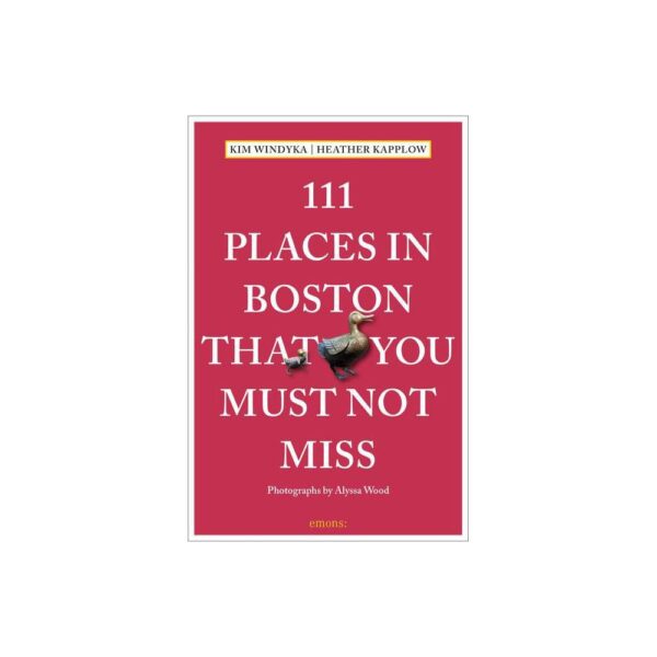 111 Places in Boston That You Must Not Miss - by Heather Kapplow & Kim Windyka (Paperback)